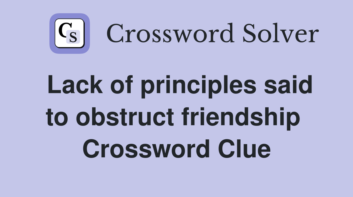Lack of principles said to obstruct friendship  Crossword Clue