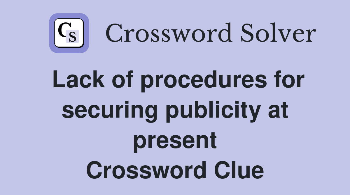 Lack of procedures for securing publicity at present Crossword Clue