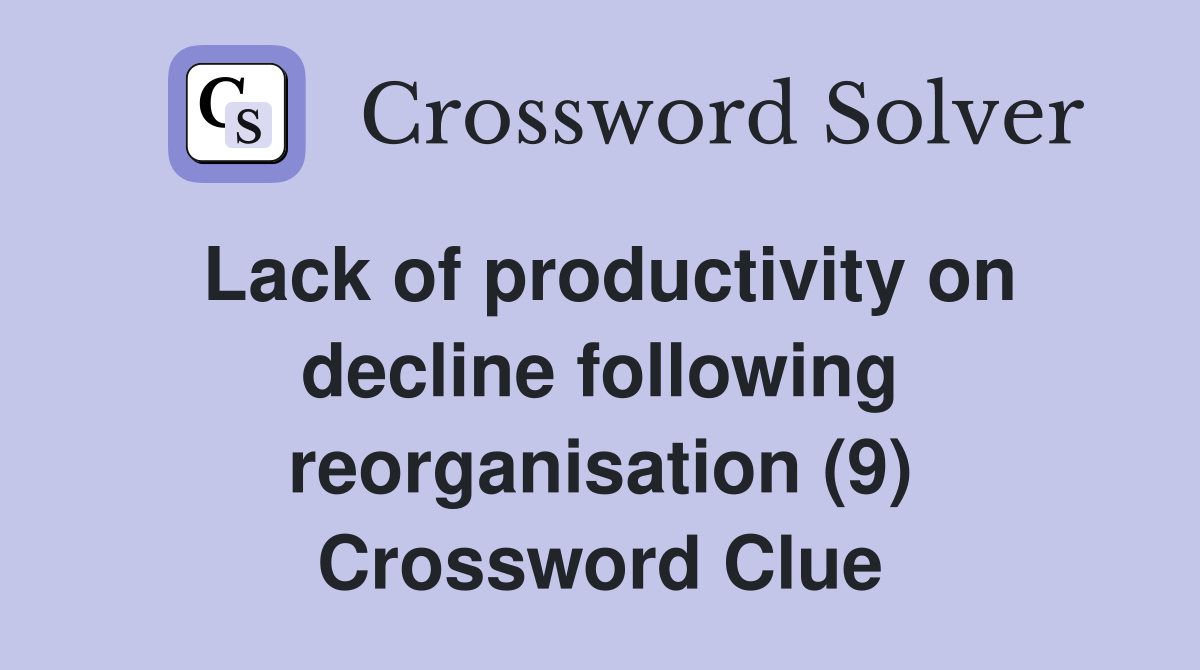Lack of productivity on decline following reorganisation (9) Crossword Clue