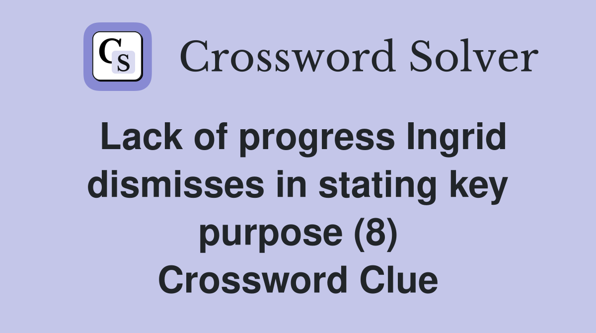 Lack of progress Ingrid dismisses in stating key purpose (8) Crossword Clue