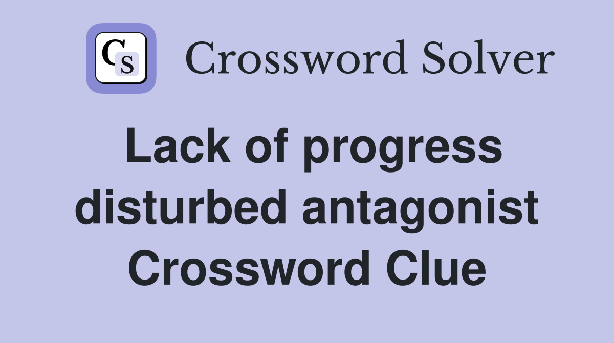 Lack of progress disturbed antagonist Crossword Clue