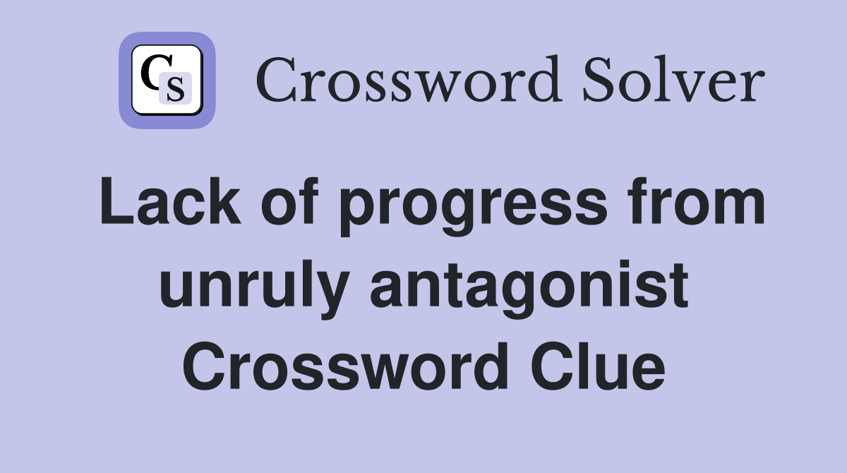 Lack of progress from unruly antagonist Crossword Clue