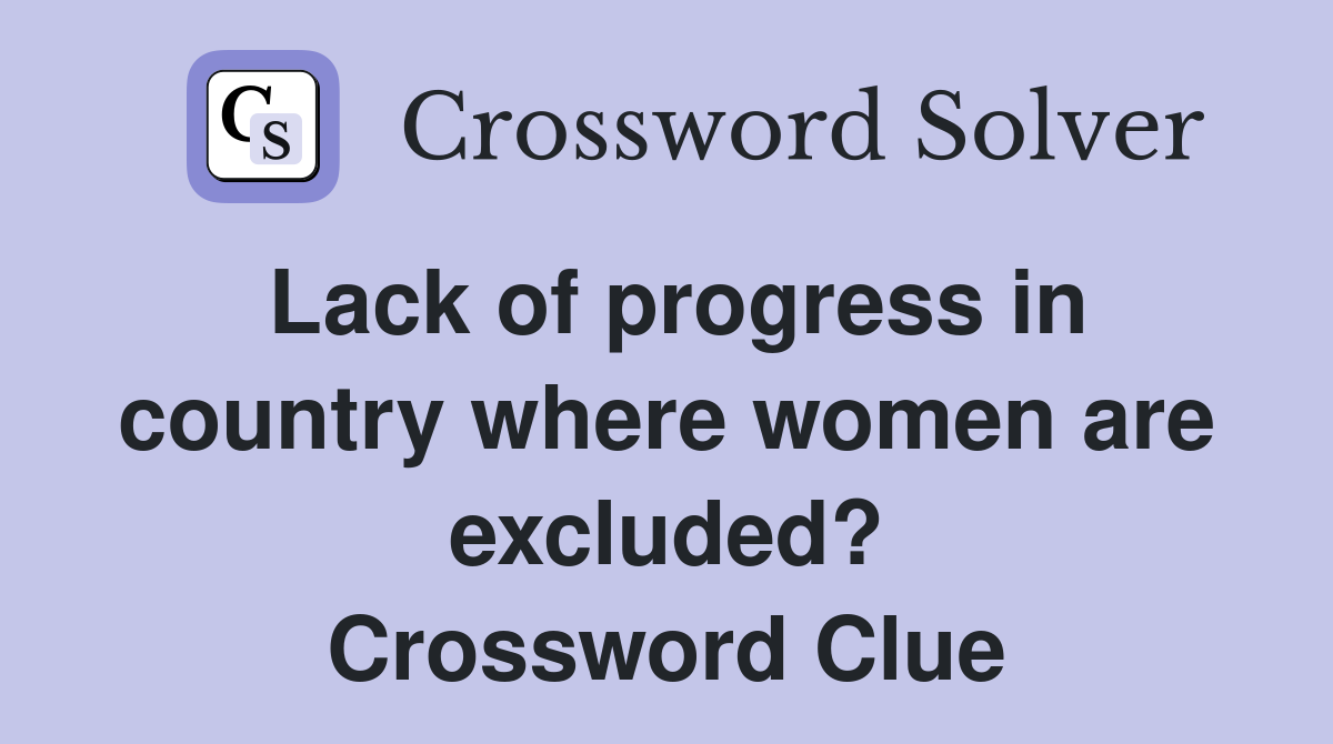 Lack of progress in country where women are excluded? Crossword Clue