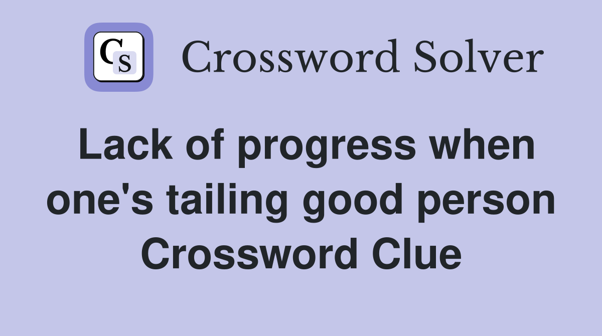Lack of progress when one's tailing good person Crossword Clue