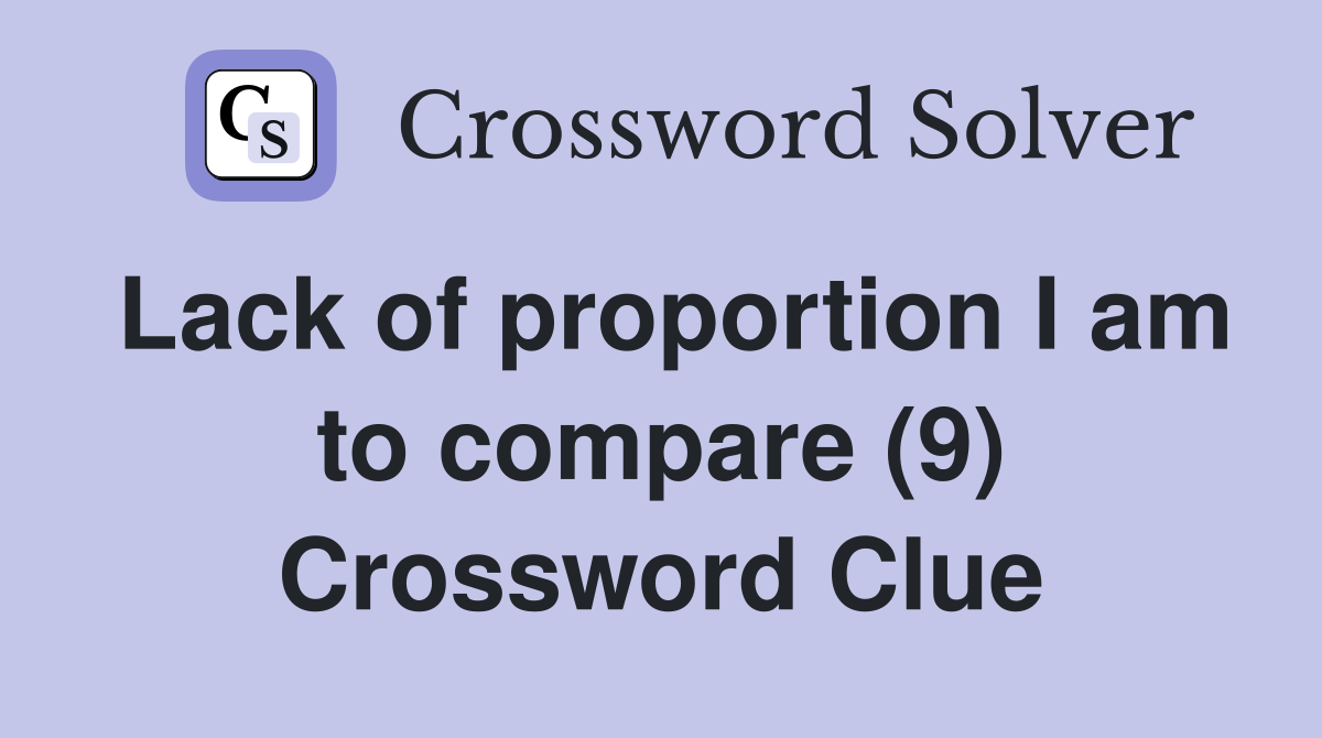Lack of proportion I am to compare (9) Crossword Clue