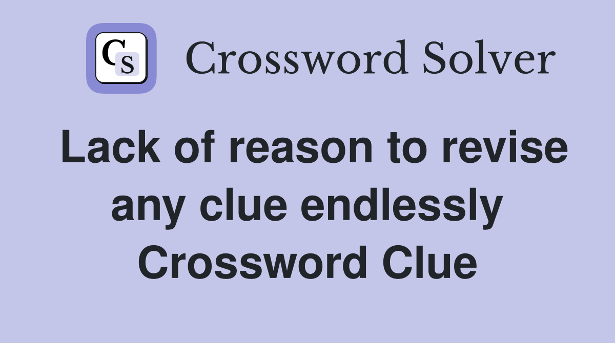 Lack of reason to revise any clue endlessly Crossword Clue