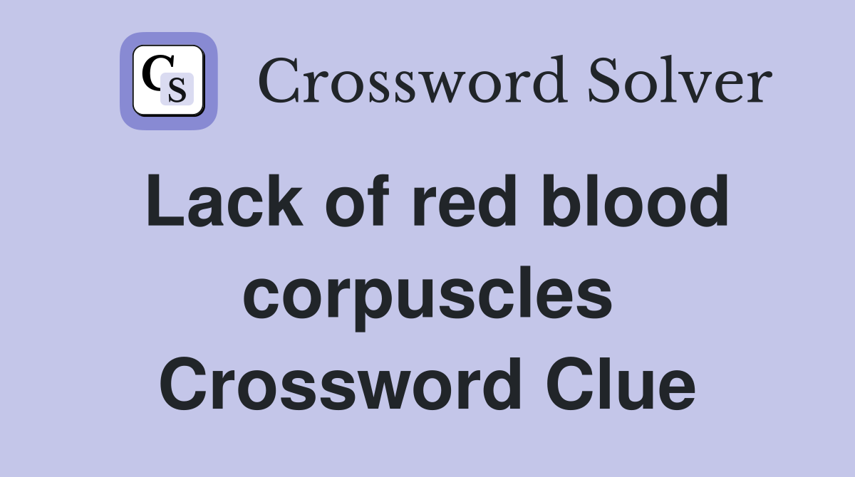 Lack of red blood corpuscles Crossword Clue