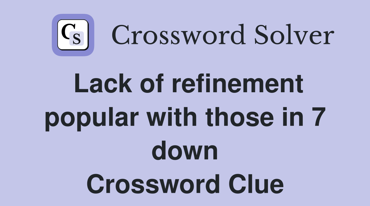 Lack of refinement popular with those in 7 down Crossword Clue
