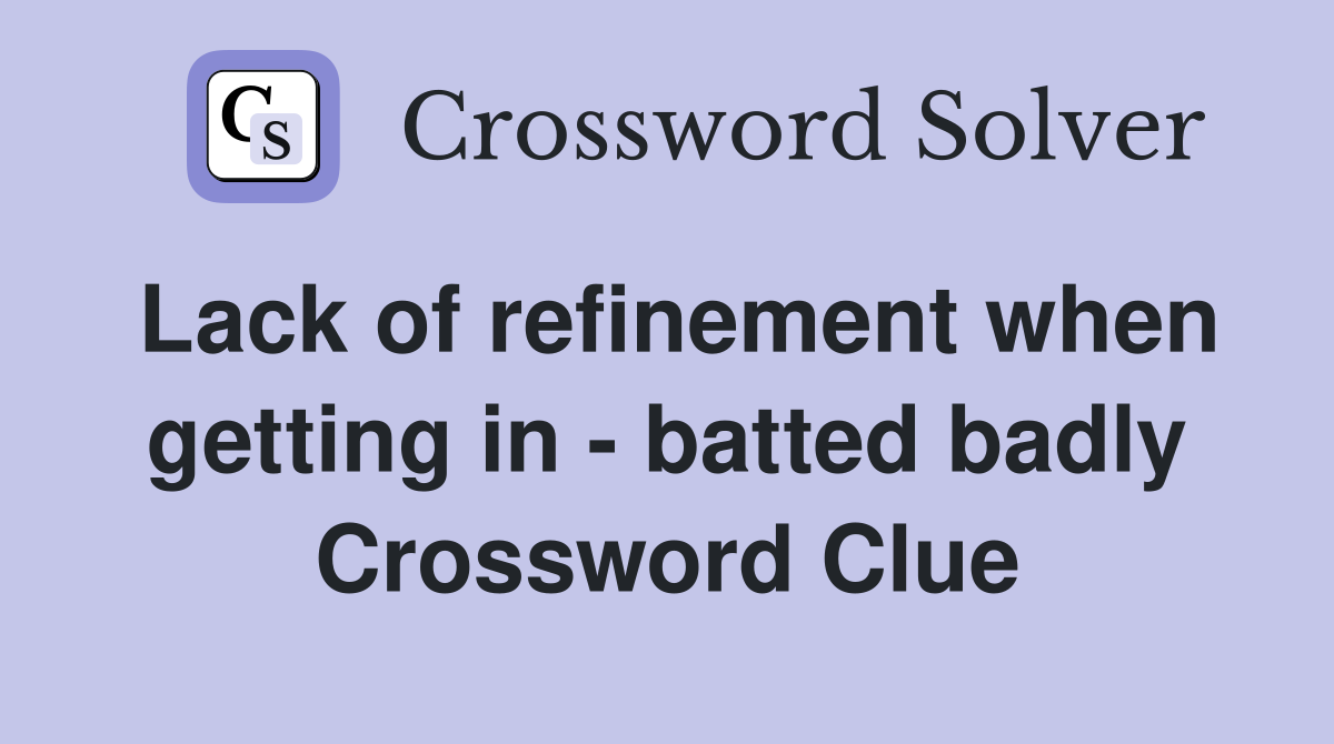 Lack of refinement when getting in - batted badly Crossword Clue