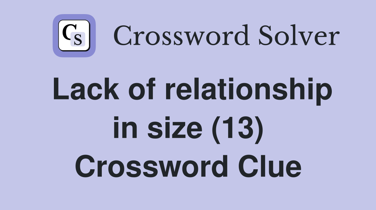 Lack of relationship in size (13) Crossword Clue