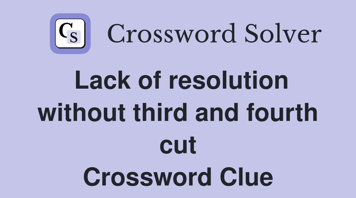 Lack of resolution without third and fourth cut Crossword Clue