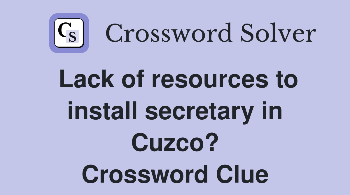 Lack of resources to install secretary in Cuzco? Crossword Clue