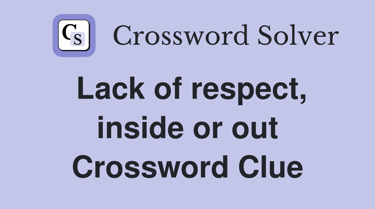 Lack of respect, inside or out Crossword Clue