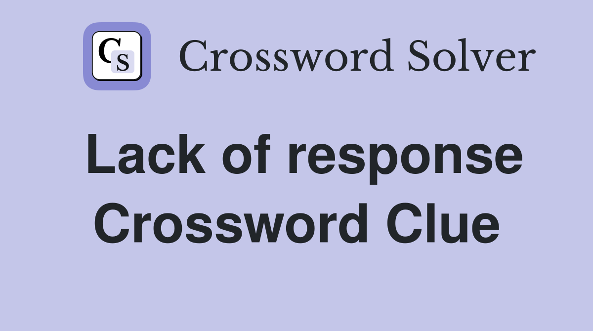 Lack of response Crossword Clue