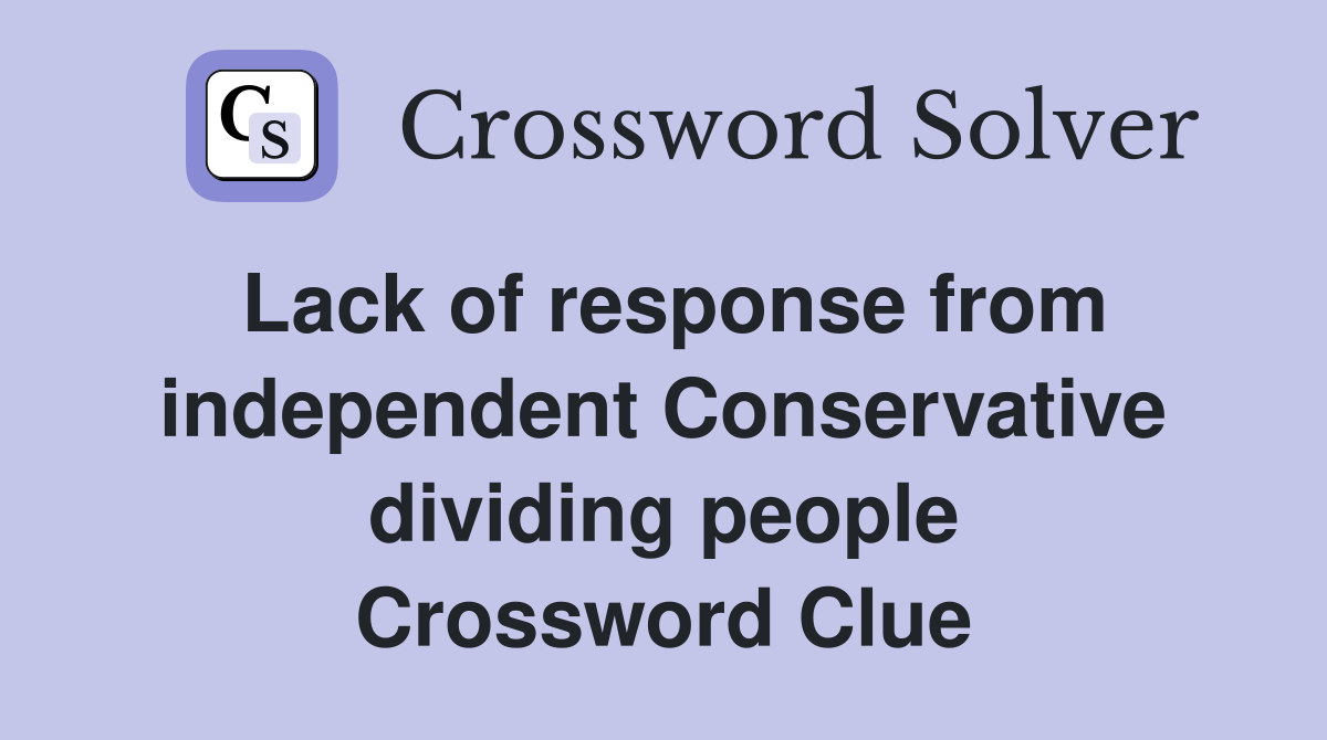 Lack of response from independent Conservative dividing people Crossword Clue