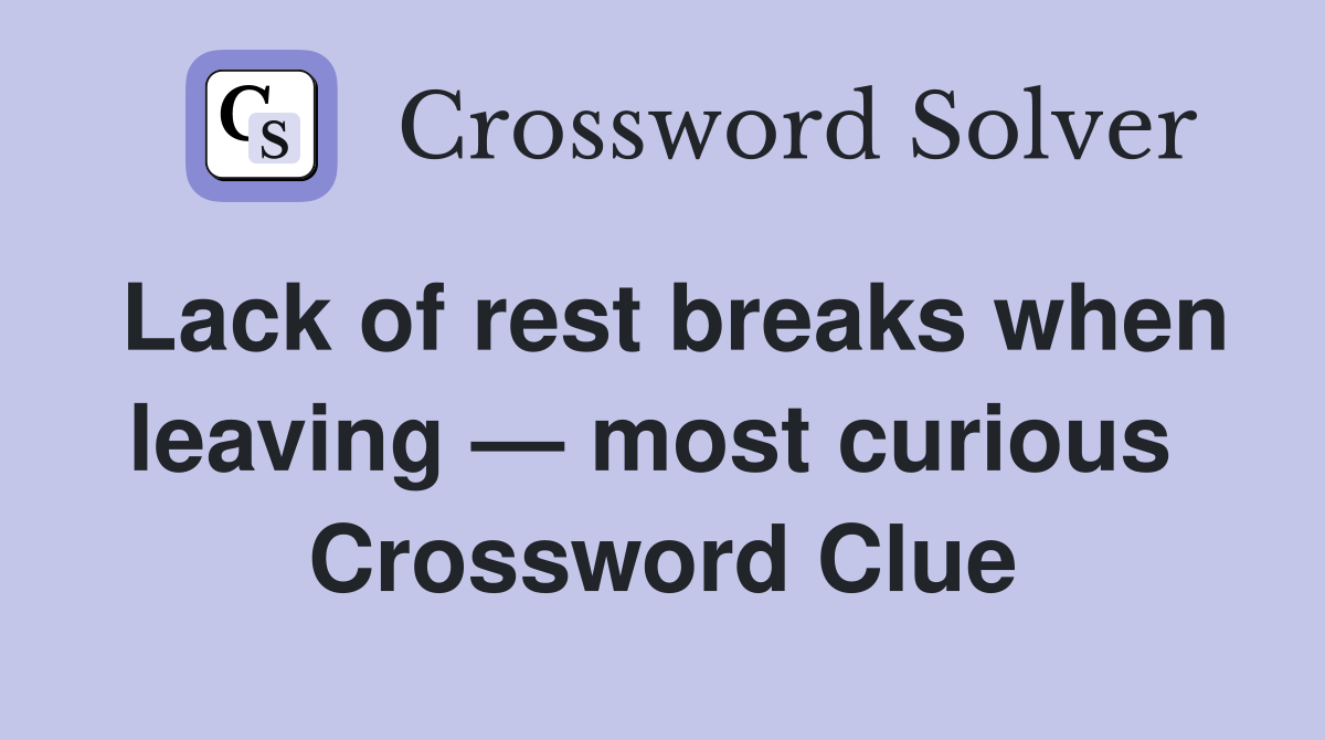 Lack of rest breaks when leaving — most curious  Crossword Clue