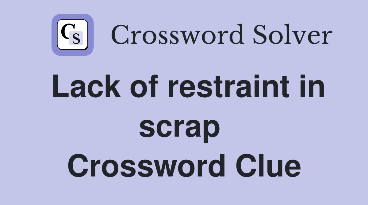 Lack of restraint in scrap  Crossword Clue