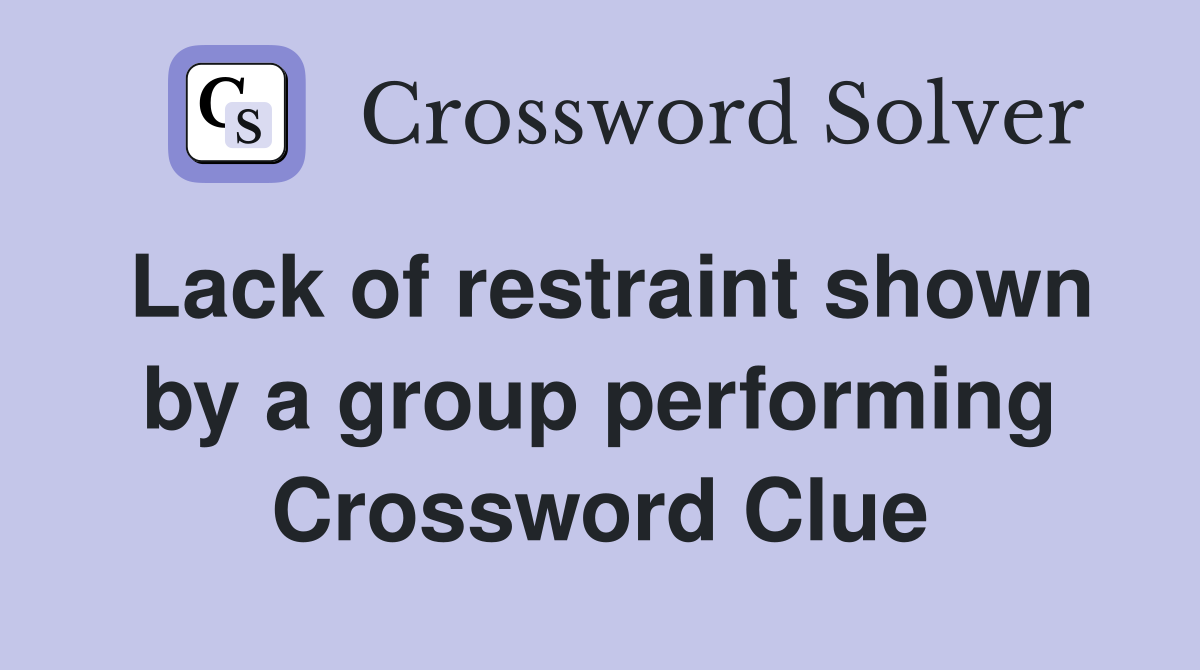 Lack of restraint shown by a group performing Crossword Clue