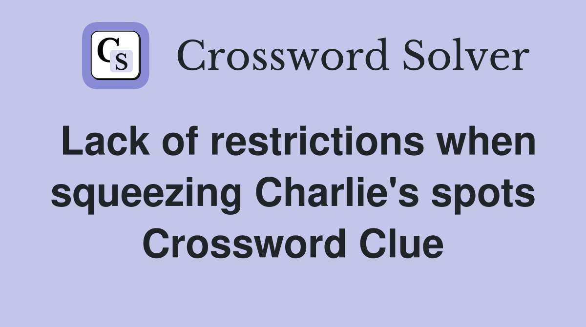 Lack of restrictions when squeezing Charlie's spots Crossword Clue