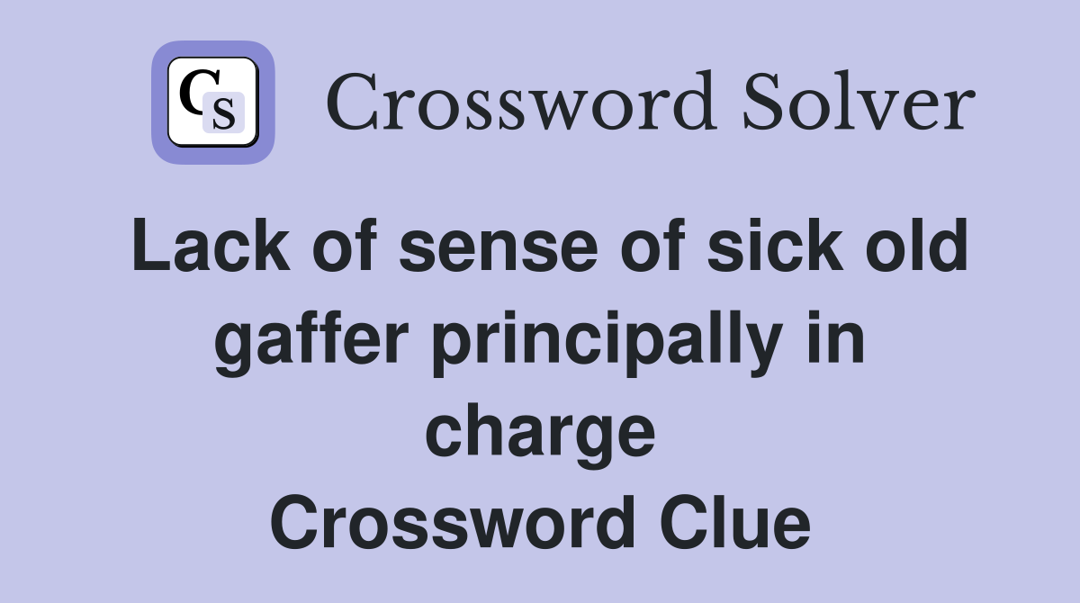Lack of sense of sick old gaffer principally in charge Crossword Clue