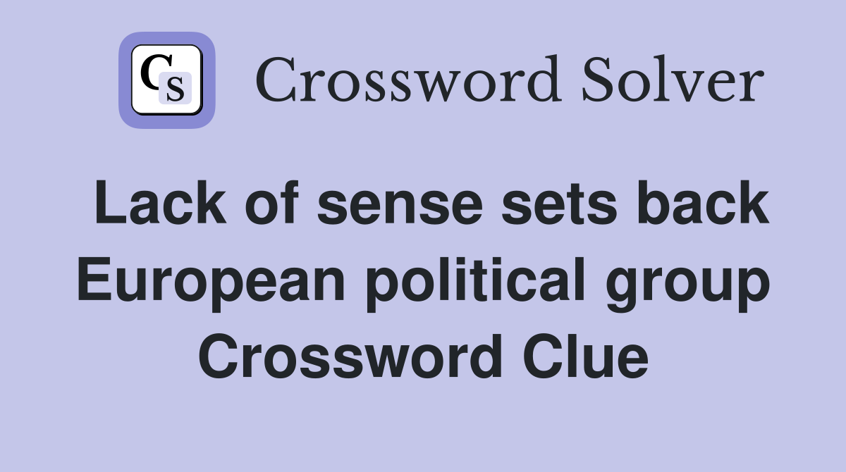 Lack of sense sets back European political group Crossword Clue
