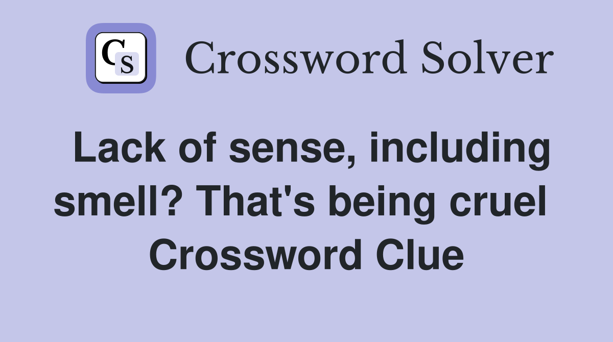 Lack of sense, including smell? That's being cruel  Crossword Clue