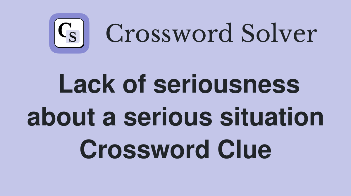 Lack of seriousness about a serious situation Crossword Clue