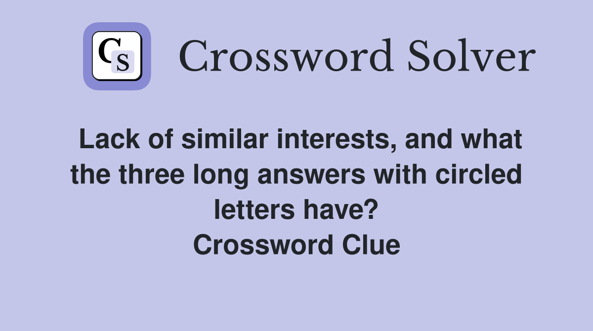 Lack of similar interests, and what the three long answers with circled letters have? Crossword Clue