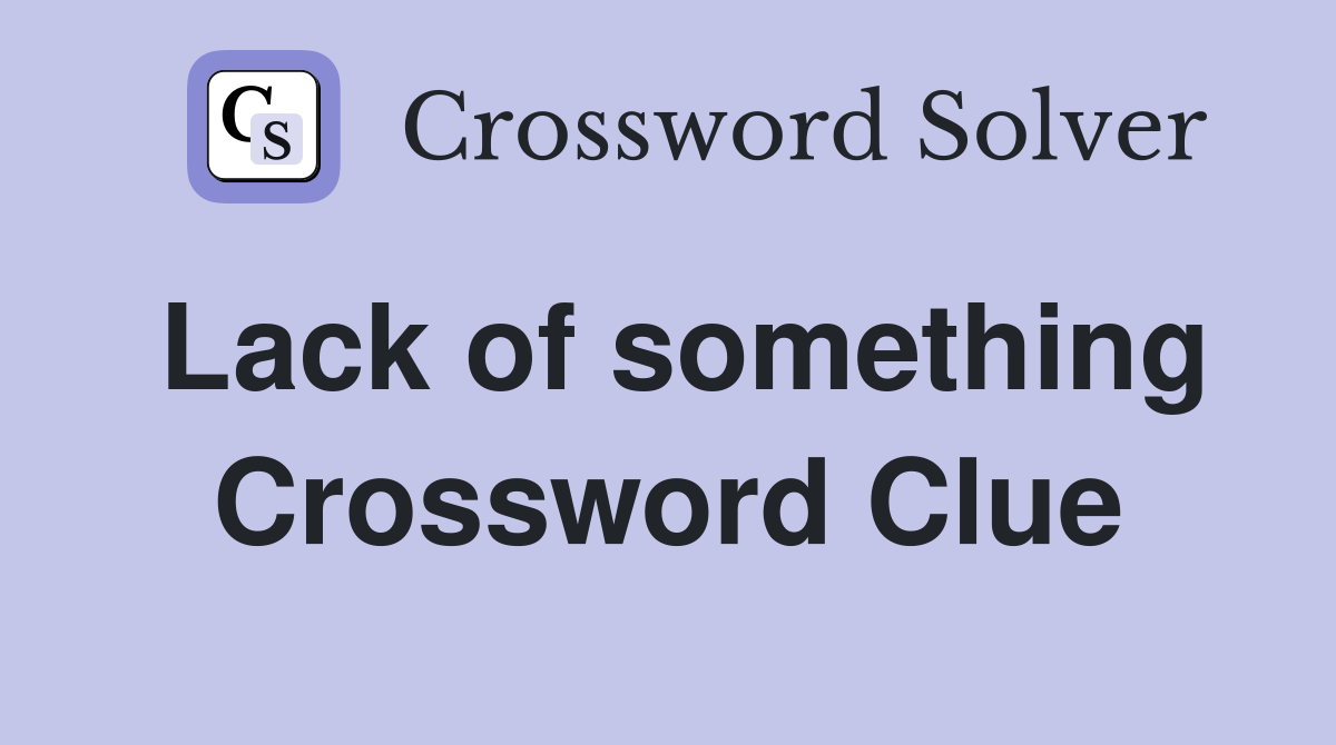 Lack of something Crossword Clue