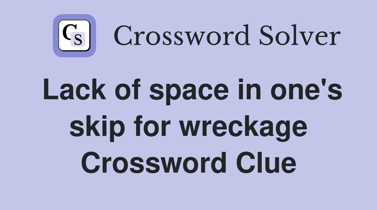 Lack of space in one's skip for wreckage Crossword Clue
