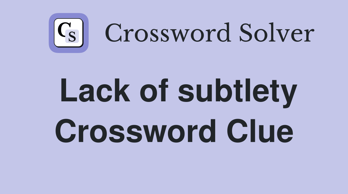 Lack of subtlety Crossword Clue