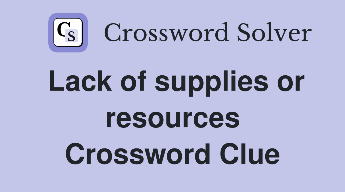 Lack of supplies or resources Crossword Clue