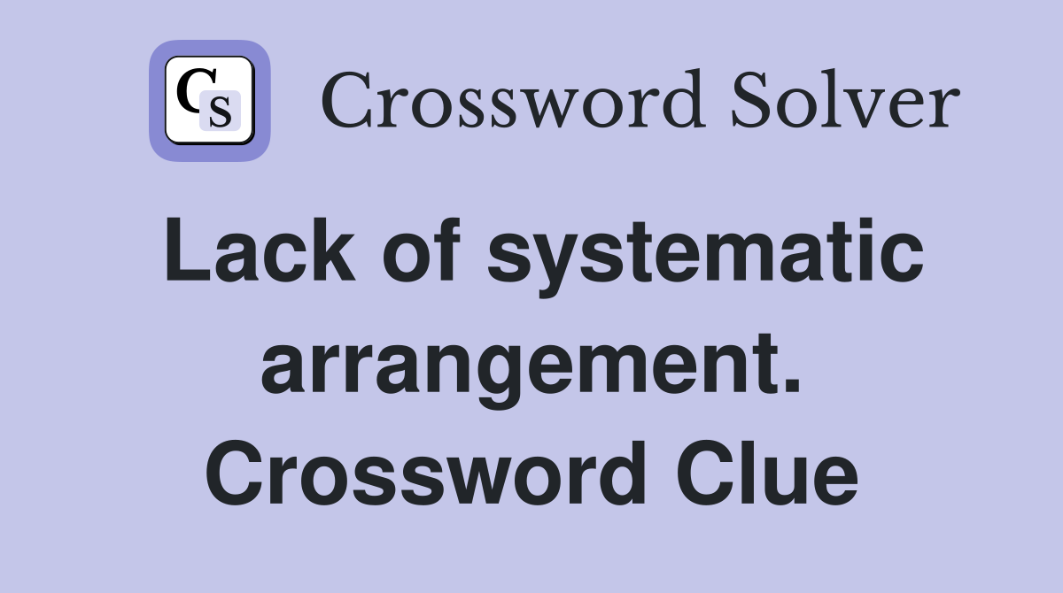 Lack of systematic arrangement. Crossword Clue