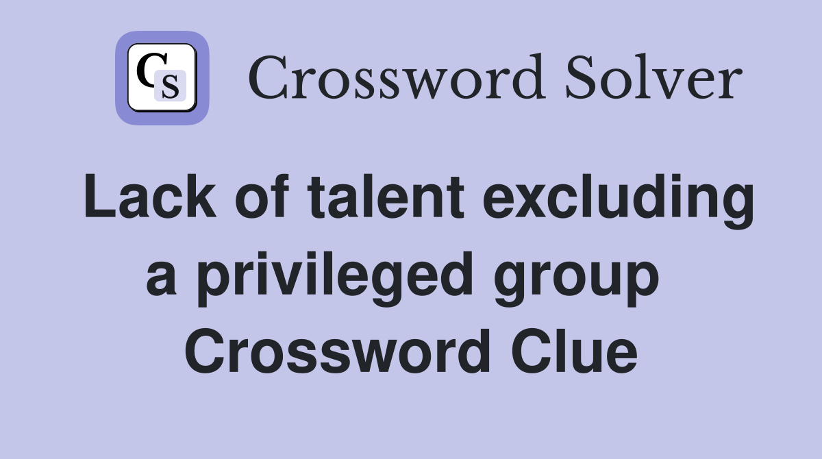 Lack of talent excluding a privileged group  Crossword Clue