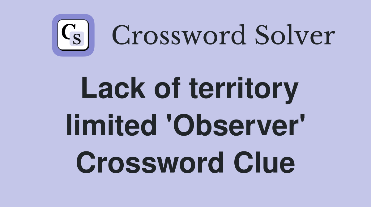 Lack of territory limited 'Observer' Crossword Clue
