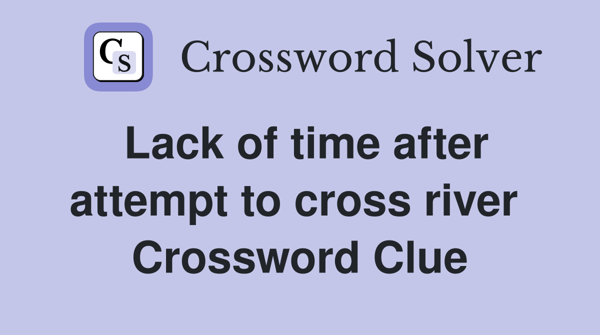 Lack of time after attempt to cross river  Crossword Clue