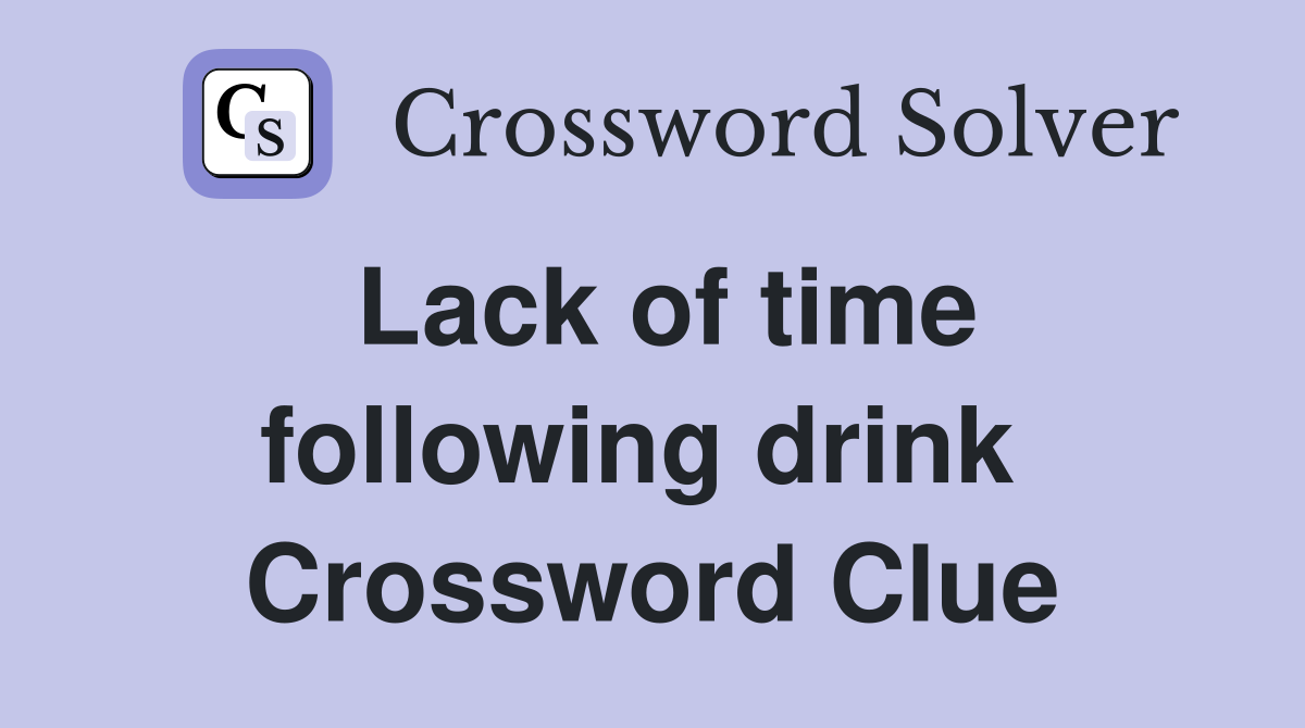 Lack of time following drink  Crossword Clue