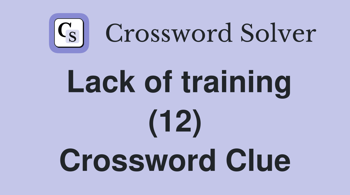 Lack of training (12) Crossword Clue
