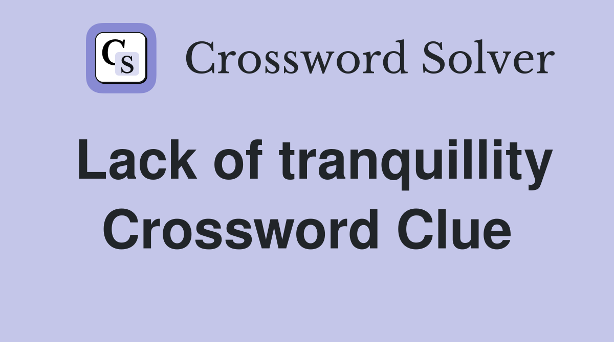 Lack of tranquillity Crossword Clue