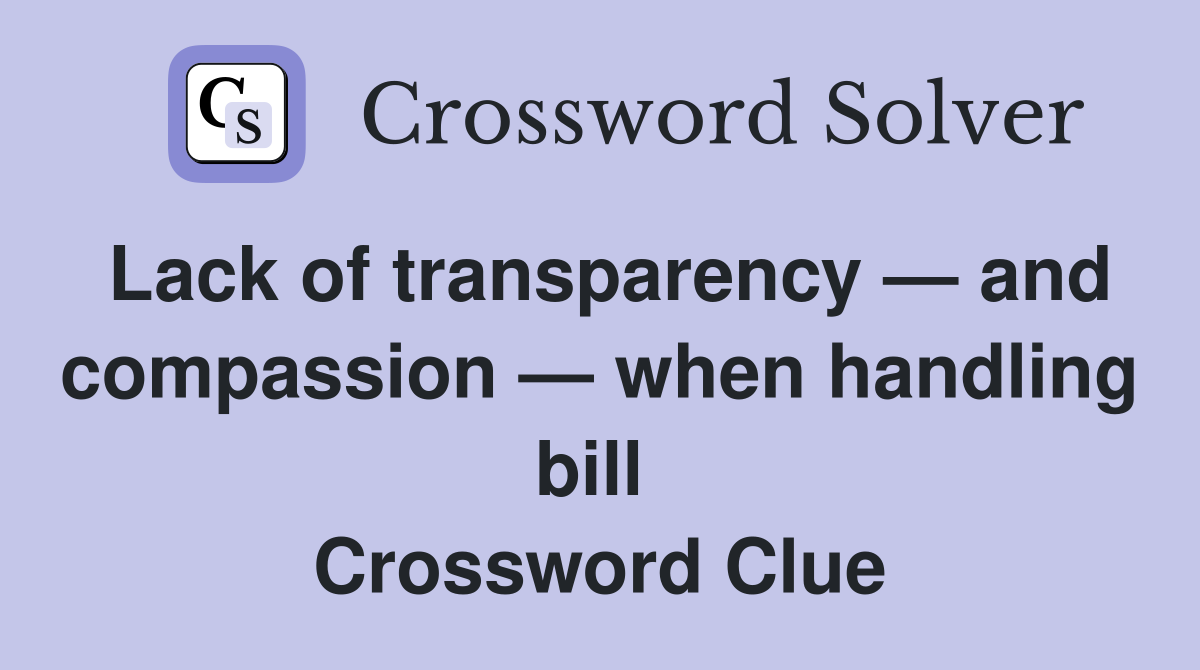 Lack of transparency — and compassion — when handling bill  Crossword Clue