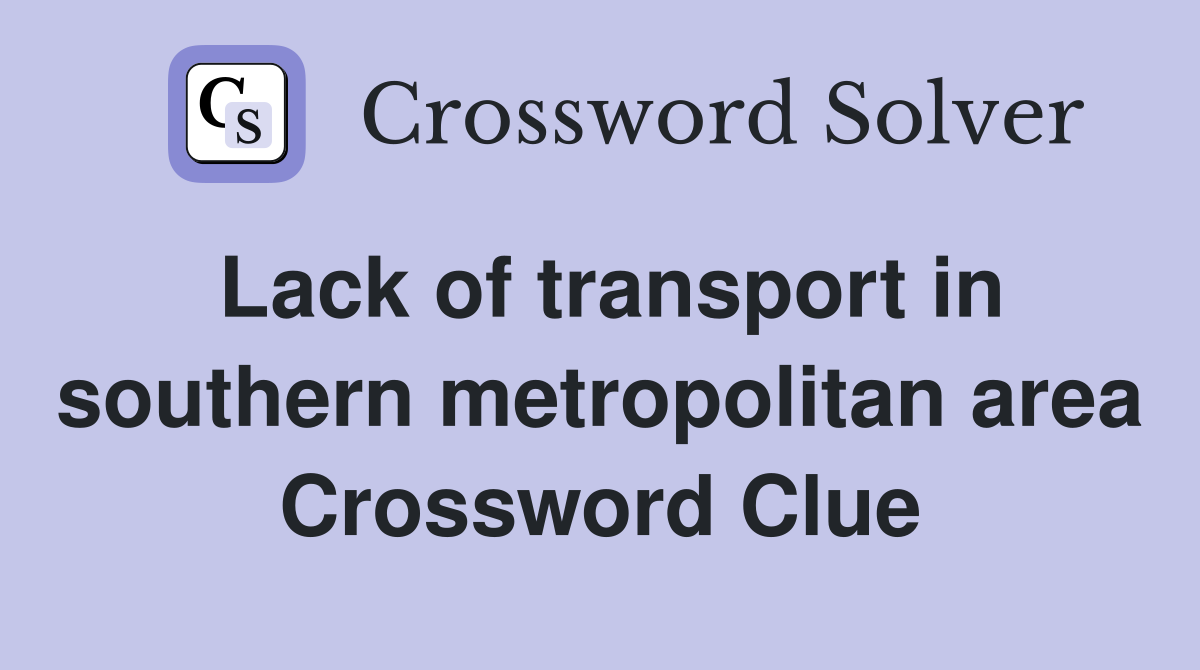 Lack of transport in southern metropolitan area Crossword Clue