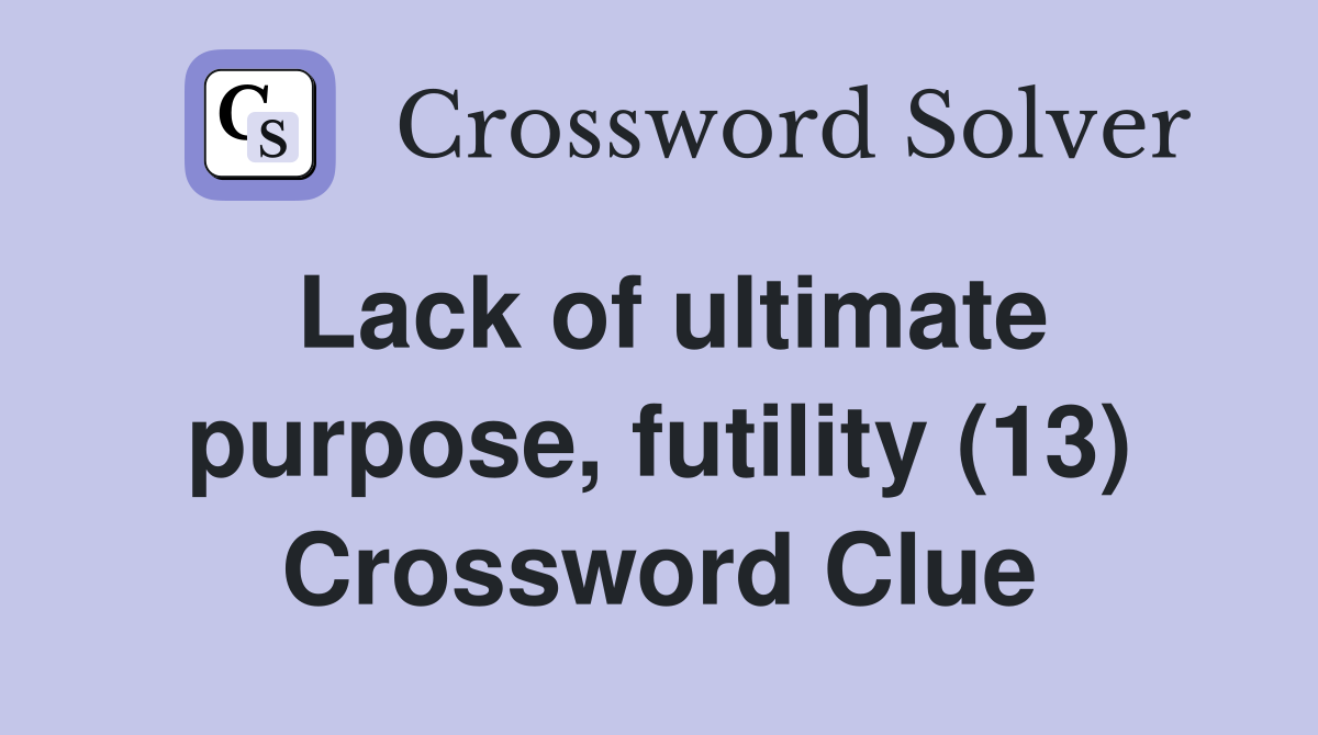 Lack of ultimate purpose, futility (13) Crossword Clue