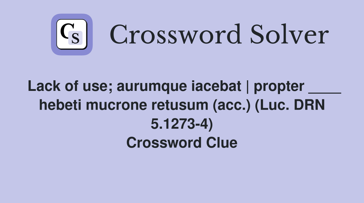 Lack of use; aurumque iacebat | propter ____ hebeti mucrone retusum (acc.) (Luc. DRN 5.1273-4) Crossword Clue