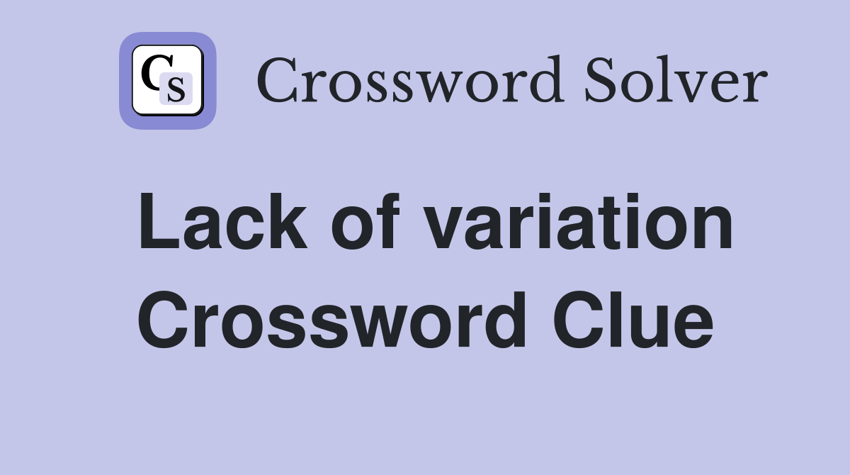 Lack of variation Crossword Clue