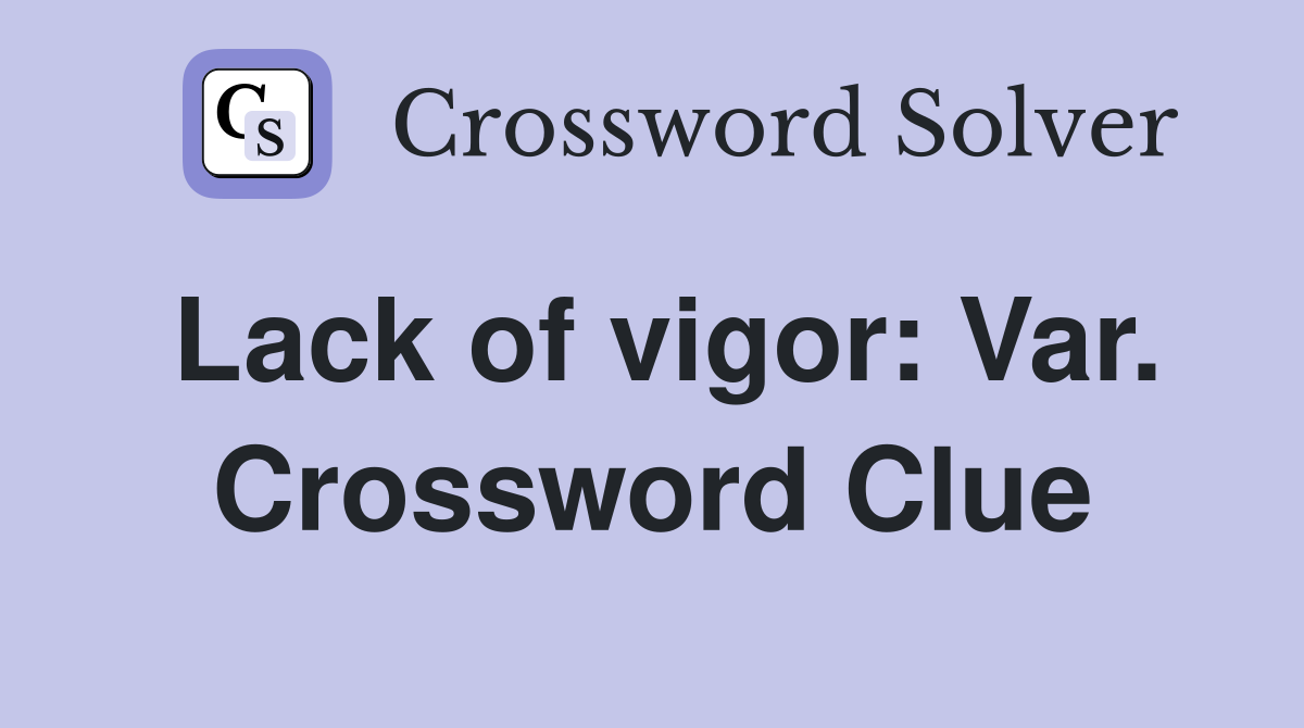 Lack of vigor: Var. Crossword Clue