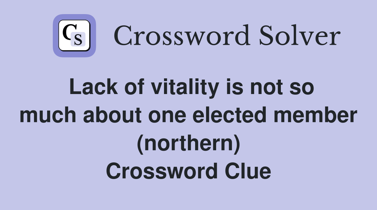 Lack of vitality is not so much about one elected member (northern) Crossword Clue