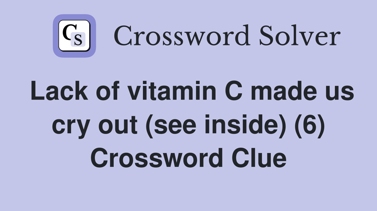 Lack of vitamin C made us cry out (see inside) (6) Crossword Clue