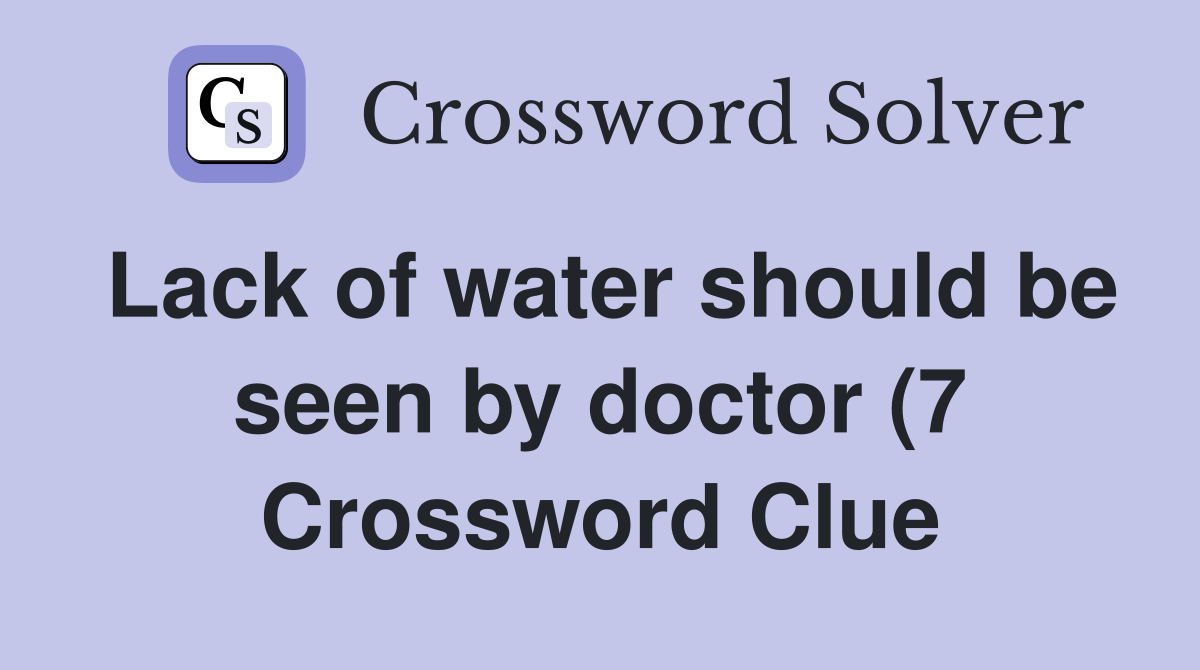 Lack of water should be seen by doctor (7) Crossword Clue Answers Lack of water should be seen by doctor (7) Crossword Clue Answers