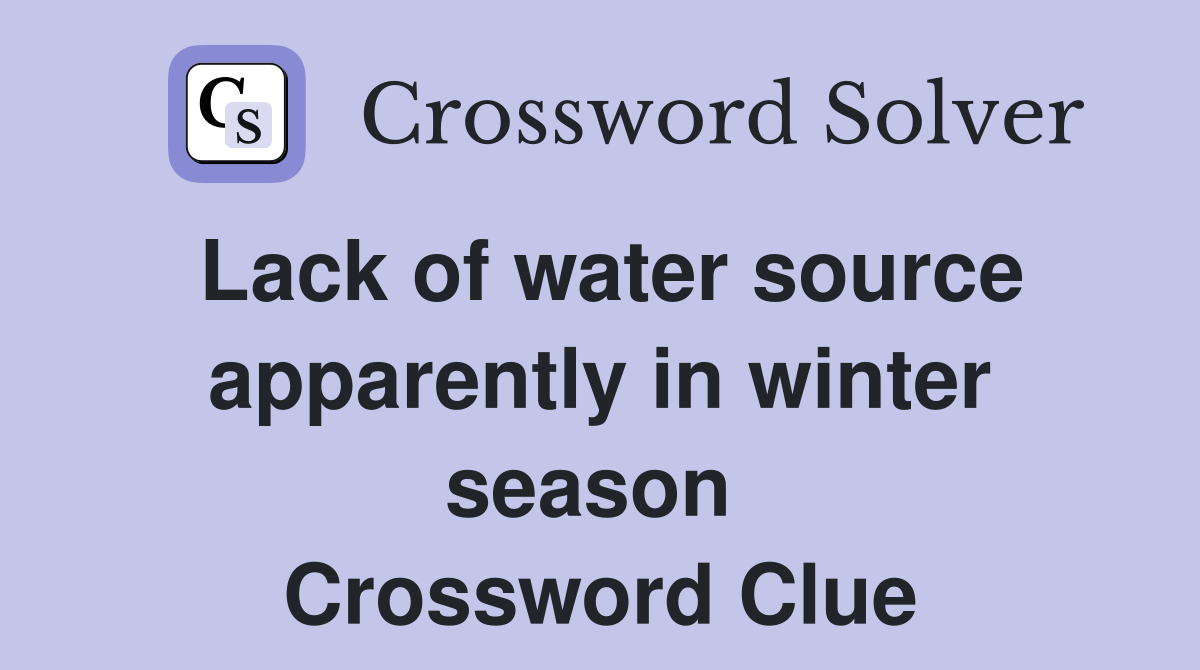 Lack of water source apparently in winter season  Crossword Clue