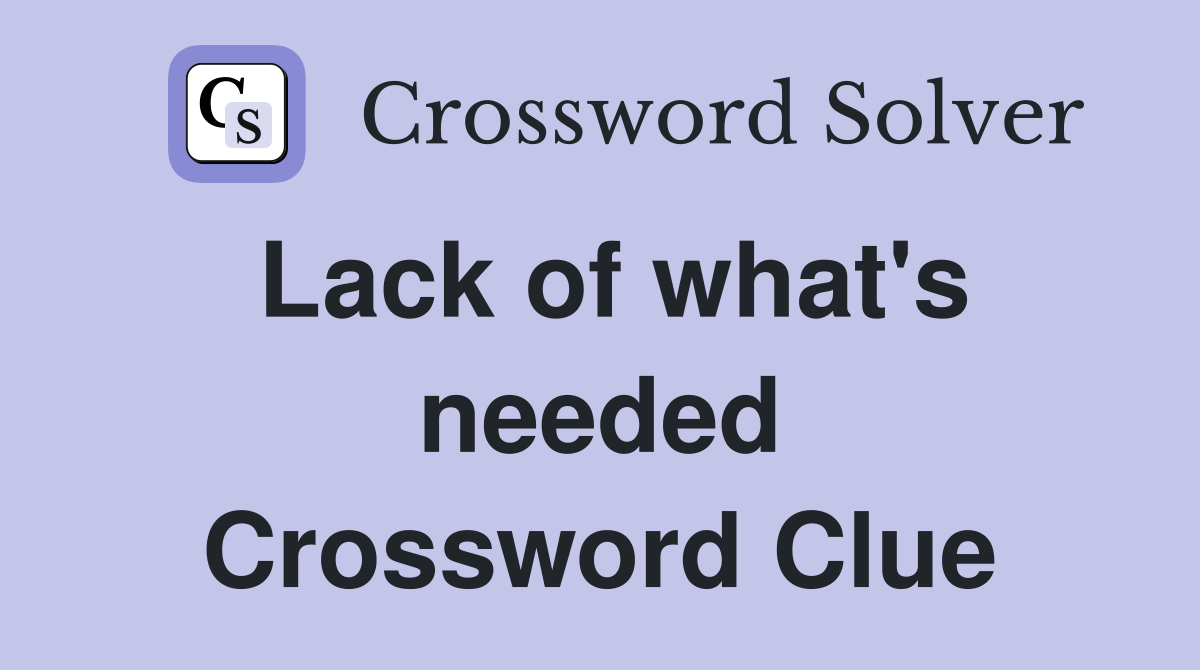 Lack of what's needed Crossword Clue